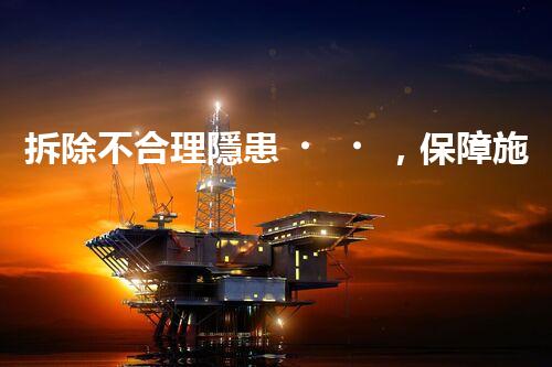拆除不合理隱患，保障施工安全無憂
